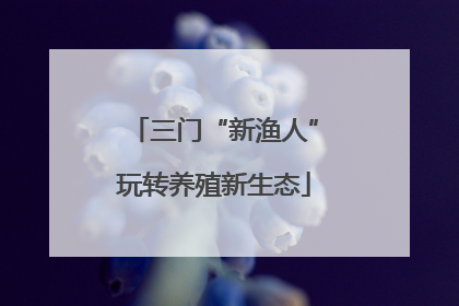 三门“新渔人”玩转养殖新生态