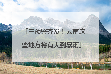 三预警齐发！云南这些地方将有大到暴雨