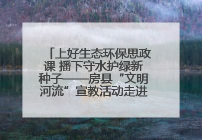 上好生态环保思政课 播下守水护绿新种子——房县“文明河流”宣教活动走进八一希望小学