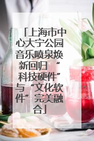 上海市中心大宁公园音乐喷泉焕新回归 “科技硬件”与“文化软件”完美融合