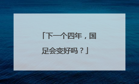 下一个四年，国足会变好吗？