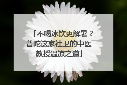 不喝冰饮更解暑？普陀这家社卫的中医教授温凉之道