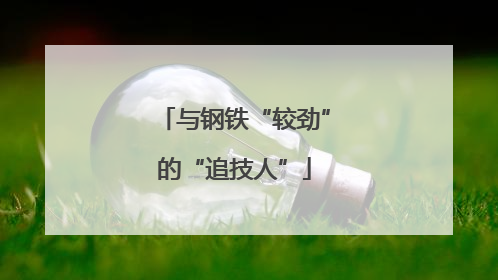 与钢铁“较劲”的“追技人”