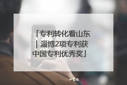 专利转化看山东｜淄博2项专利获中国专利优秀奖