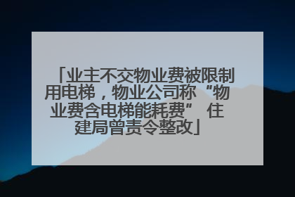 业主不交物业费被限制用电梯，物业公司称“物业费含电梯能耗费” 住建局曾责令整改