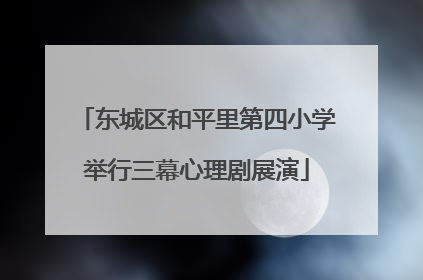 东城区和平里第四小学举行三幕心理剧展演