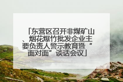 东营区召开非煤矿山、烟花爆竹批发企业主要负责人警示教育暨“面对面”谈话会议