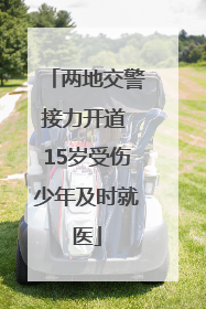 两地交警接力开道 15岁受伤少年及时就医