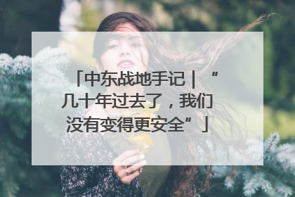 中东战地手记｜“几十年过去了，我们没有变得更安全”