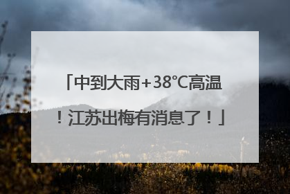 中到大雨+38℃高温！江苏出梅有消息了！