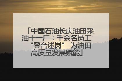 中国石油长庆油田采油十一厂：千余名员工“登台述岗” 为油田高质量发展赋能