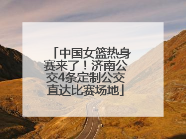 中国女篮热身赛来了！济南公交4条定制公交直达比赛场地