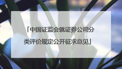 中国证监会就证券公司分类评价规定公开征求意见