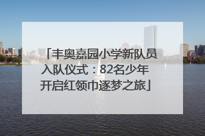 丰奥嘉园小学新队员入队仪式：82名少年开启红领巾逐梦之旅