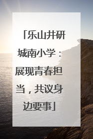 乐山井研城南小学：展现青春担当，共议身边要事