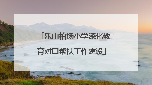 乐山柏杨小学深化教育对口帮扶工作建设