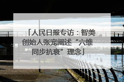 人民日报专访：智美创始人张宠阐述“六维同步抗衰”理念