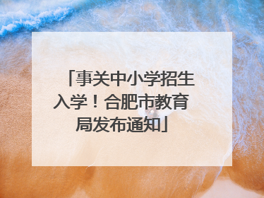 事关中小学招生入学！合肥市教育局发布通知