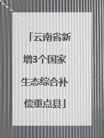 云南省新增3个国家生态综合补偿重点县