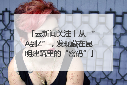 云新闻关注丨从 “A到Z”，发现藏在昆明建筑里的“密码”