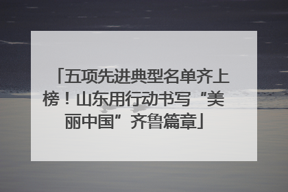 五项先进典型名单齐上榜！山东用行动书写“美丽中国”齐鲁篇章