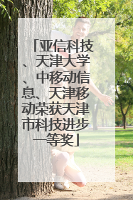 亚信科技、天津大学、中移动信息、天津移动荣获天津市科技进步一等奖