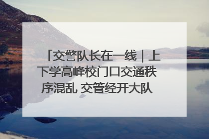 交警队长在一线｜上下学高峰校门口交通秩序混乱 交管经开大队多举措进行整治