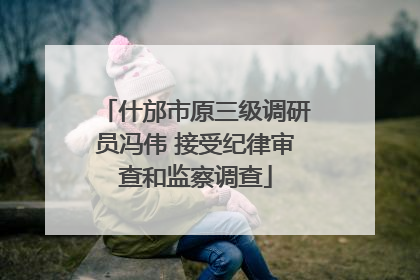 什邡市原三级调研员冯伟 接受纪律审查和监察调查