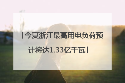 今夏浙江最高用电负荷预计将达1.33亿千瓦