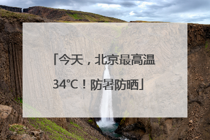 今天，北京最高温34℃！防暑防晒
