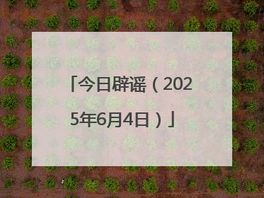 今日辟谣（2025年6月4日）