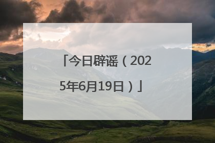 今日辟谣（2025年6月19日）