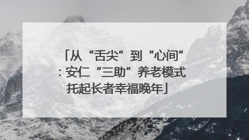 从“舌尖”到“心间”：安仁“三助”养老模式托起长者幸福晚年