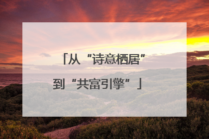 从“诗意栖居”到“共富引擎”