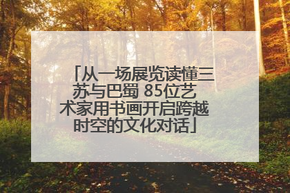 从一场展览读懂三苏与巴蜀 85位艺术家用书画开启跨越时空的文化对话