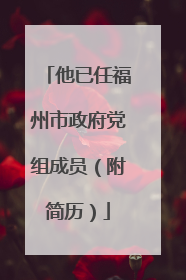 他已任福州市政府党组成员（附简历）