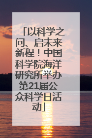 以科学之问、启未来新程！中国科学院海洋研究所举办第21届公众科学日活动