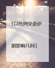 以色列突袭伊朗影响几何