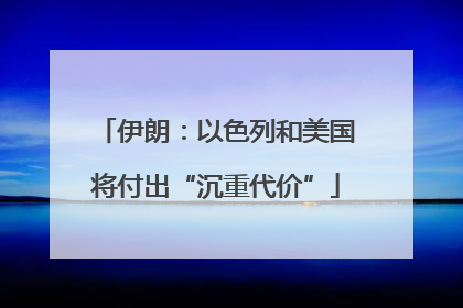伊朗：以色列和美国将付出“沉重代价”