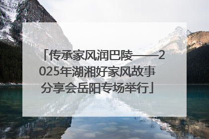 传承家风润巴陵——2025年湖湘好家风故事分享会岳阳专场举行