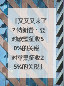 又又又来了？特朗普：要对欧盟征收50%的关税 对苹果征收25%的关税
