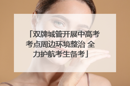 双牌城管开展中高考考点周边环境整治 全力护航考生备考