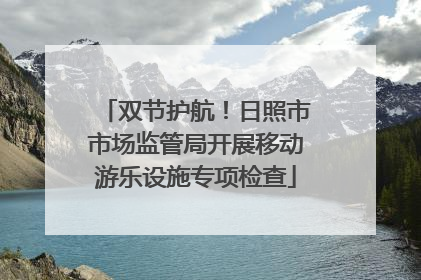 双节护航！日照市市场监管局开展移动游乐设施专项检查