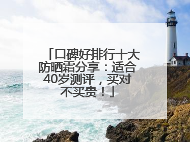 口碑好排行十大防晒霜分享：适合40岁测评，买对不买贵！