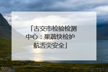 古交市检验检测中心：果蔬快检护航舌尖安全