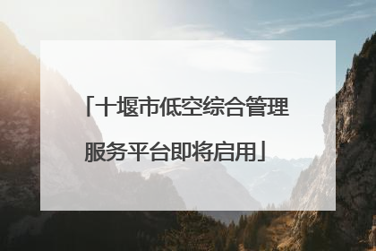 十堰市低空综合管理服务平台即将启用