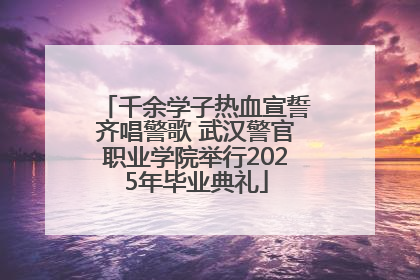 千余学子热血宣誓齐唱警歌 武汉警官职业学院举行2025年毕业典礼