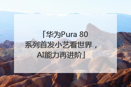 华为Pura 80系列首发小艺看世界，AI能力再进阶