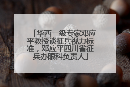 华西一级专家邓应平教授谈征兵视力标准，邓应平四川省征兵办眼科负责人