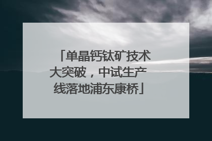 单晶钙钛矿技术大突破，中试生产线落地浦东康桥